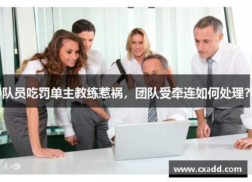 队员吃罚单主教练惹祸，团队受牵连如何处理？